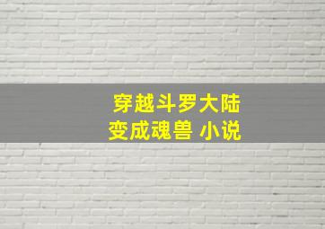 穿越斗罗大陆变成魂兽 小说